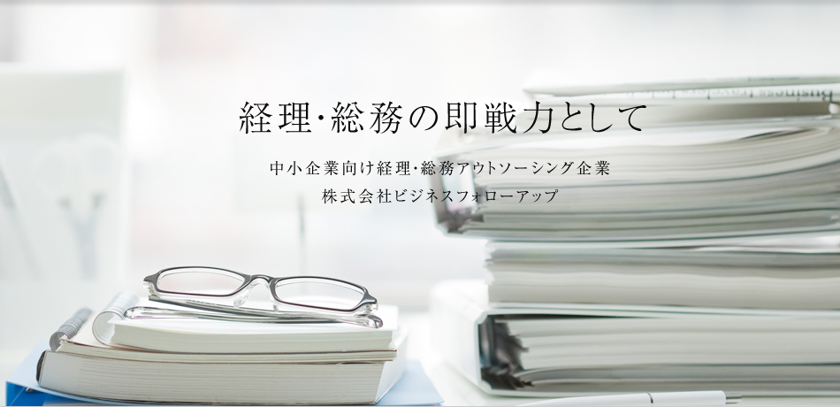経理・総務の即戦力として　中小企業向け経理・総務アウトソーシング企業　株式会社ビジネスフォローアップ