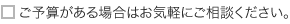 ご予算がある場合はお気軽にご相談ください。
