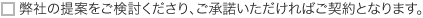 弊社の提案をご検討くださり、ご承諾いただければご契約となります。